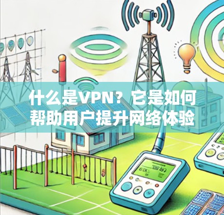 什么是VPN？它是如何帮助用户提升网络体验的？