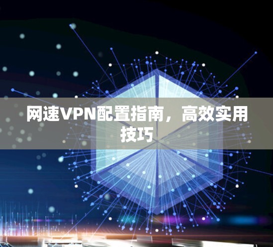 网速VPN配置指南，高效实用技巧