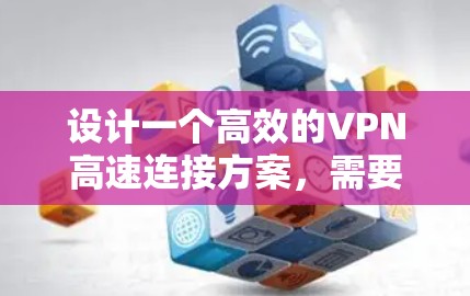 设计一个高效的VPN高速连接方案，需要从多个角度进行综合考虑，以确保数据的安全性、性能和用户体验。以下是一个详细的方案设计，涵盖用户端、网络设备、内部和外部网络、数据安全以及连接方式等多个方面