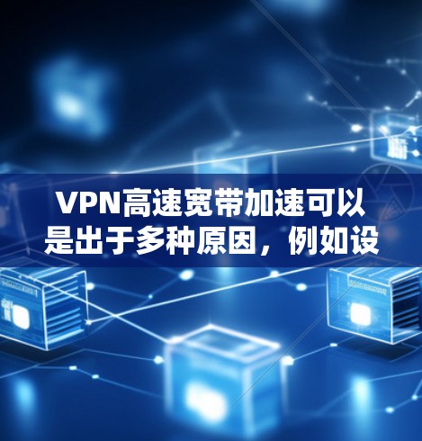 VPN高速宽带加速可以是出于多种原因，例如设备性能不足、带宽限制或其他需求。以下是一些可能的解决方案，帮助您加速VPN连接