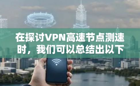 在探讨VPN高速节点测速时，我们可以总结出以下几点