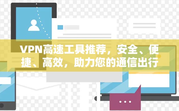 VPN高速工具推荐，安全、便捷、高效，助力您的通信出行