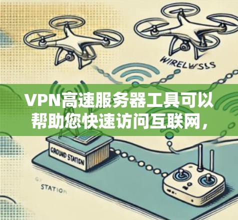 VPN高速服务器工具可以帮助您快速访问互联网，特别是在需要加密传输或在线服务时。以下是关于VPN高速服务器工具的详细介绍