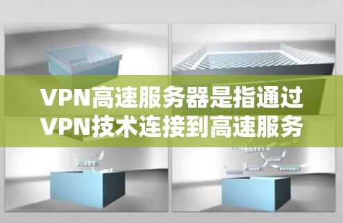 VPN高速服务器是指通过VPN技术连接到高速服务器的设备，用户可以在这些高速服务器上进行数据传输和网络通信。以下是关于VPN高速服务器的详细信息