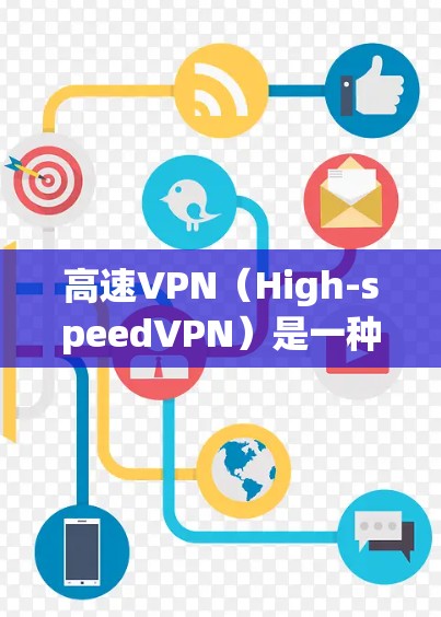 高速VPN（High-speedVPN）是一种通过高速网络加速数据传输的VPN技术，旨在提供更快的数据传输速度和更短的延迟。以下是关于高速VPN的详细概述