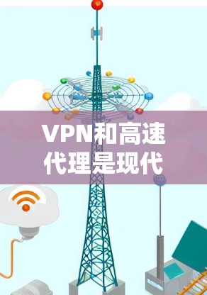VPN和高速代理是现代网络加密和数据传输的重要手段。以下是VPN和高速代理的方案，供您参考