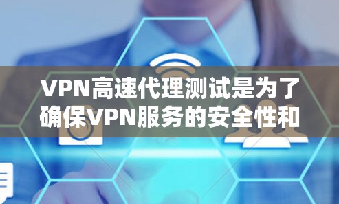 VPN高速代理测试是为了确保VPN服务的安全性和稳定性，帮助用户确保能够安全地连接到目标网站并正常访问相关内容。以下是关于VPN高速代理测试的详细步骤和建议