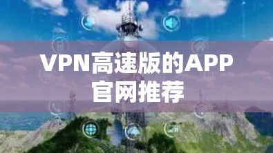 VPN高速版的APP官网推荐