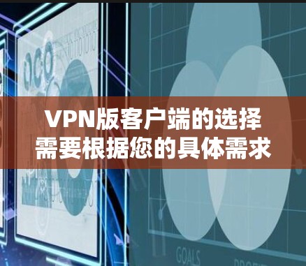 VPN版客户端的选择需要根据您的具体需求和地区来决定。以下是一些推荐的VPN版客户端，供您参考