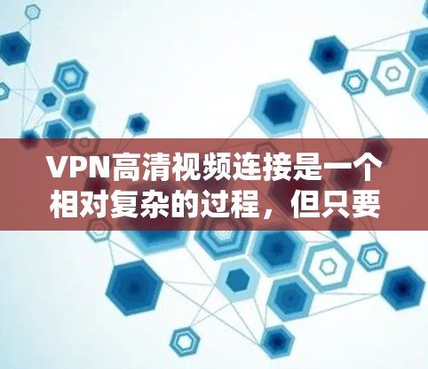 VPN高清视频连接是一个相对复杂的过程，但只要你掌握了正确的步骤，就能顺利完成。以下是一些步骤和注意事项，帮助你更好地连接VPN获取高清视频