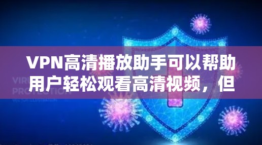 VPN高清播放助手可以帮助用户轻松观看高清视频，但使用前需要确保设备和网络的安全。以下是一些推荐的VPN高清播放助手，并提供一些具体建议
