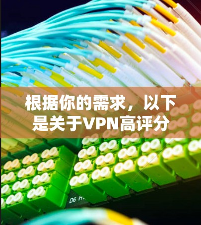 根据你的需求，以下是关于VPN高评分APP的分析和建议