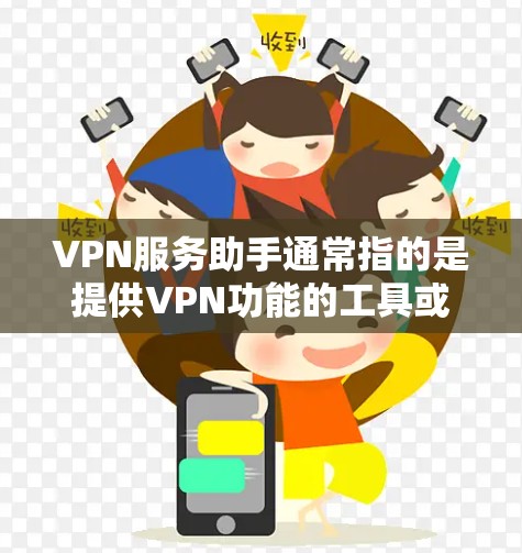 VPN服务助手通常指的是提供VPN功能的工具或服务，这些工具可以帮助用户在线访问外部网络，保护隐私并安全传输数据。以下是一些常见的VPN服务助手