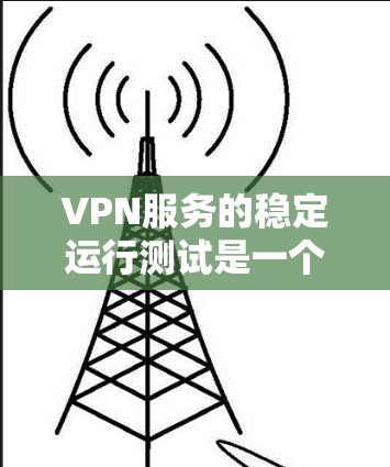 VPN服务的稳定运行测试是一个重要的实践步骤，旨在确保在实际使用中服务不会出现不稳定或故障的情况。以下是对VPN服务稳定运行测试的详细总结