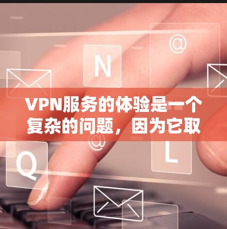 VPN服务的体验是一个复杂的问题，因为它取决于用户的个人需求、使用习惯以及对安全、价格和兼容性等多方面的要求。以下是关于VPN服务体验的几个排行榜和比较，供参考