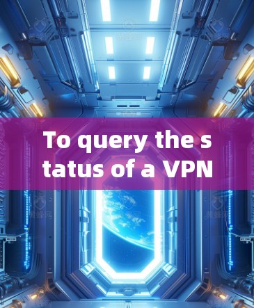 To query the status of a VPN server,follow these organized steps: