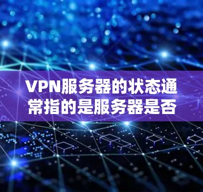 VPN服务器的状态通常指的是服务器是否正常运行、用户访问是否有问题以及防火墙是否设置正确等问题。以下是一些常见的VPN服务器状态情况