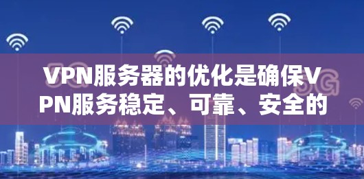 VPN服务器的优化是确保VPN服务稳定、可靠、安全的重要环节。以下是一些常用的VPN服务器优化方法，可以根据具体需求选择合适的优化方案