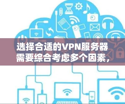 选择合适的VPN服务器需要综合考虑多个因素，以确保用户能够安全、高效地使用VPN服务。以下是一些综合性的建议