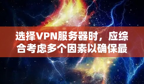 选择VPN服务器时，应综合考虑多个因素以确保最佳体验。以下是详细的分析和建议