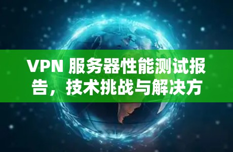 VPN 服务器性能测试报告，技术挑战与解决方案