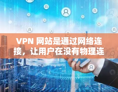 VPN 网站是通过网络连接，让用户在没有物理连接的情况下获得上网和上网服务的能力。选择合适的 VPN 网站时，需要综合考虑多个因素，以确保使用的安全性和效率。以下是一些关键点，帮助您做出明智的选择