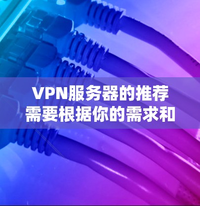 VPN服务器的推荐需要根据你的需求和情况来选择。以下是一些常见的推荐，供你参考