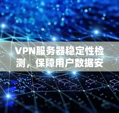 VPN服务器稳定性检测，保障用户数据安全的关键措施
