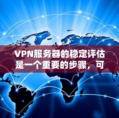 VPN服务器的稳定评估是一个重要的步骤，可以帮助你更好地了解服务器的性能和安全情况。以下是一些步骤和建议，帮助你评估和优化VPN服务器的稳定性
