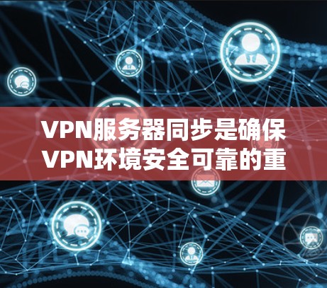VPN服务器同步是确保VPN环境安全可靠的重要步骤。以下是详细的步骤说明