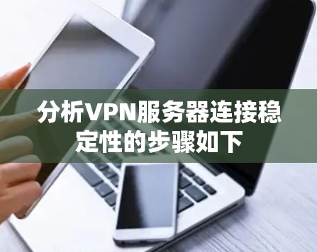 分析VPN服务器连接稳定性的步骤如下