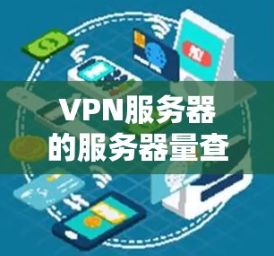 VPN服务器的服务器量查询可以通过以下方式获取信息