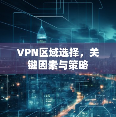 VPN区域选择，关键因素与策略