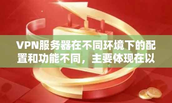 VPN服务器在不同环境下的配置和功能不同，主要体现在以下几个方面