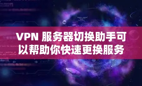 VPN 服务器切换助手可以帮助你快速更换服务器，节省时间和精力。以下是一些推荐的VPN服务器切换助手，并详细介绍它们的功能和使用方法