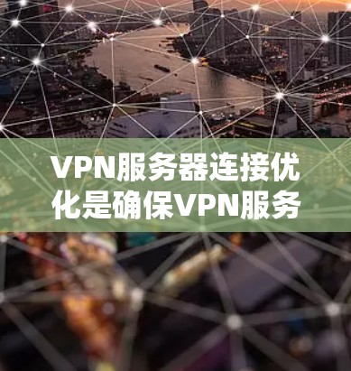 VPN服务器连接优化是确保VPN服务稳定运行的关键步骤，特别是在面对网络异常或防火墙限制的情况下。以下是一些优化VPN服务器连接的步骤和方法