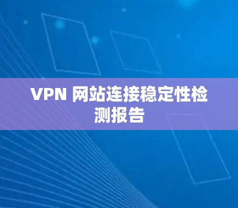 VPN 网站连接稳定性检测报告