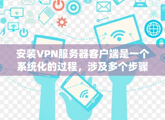 安装VPN服务器客户端是一个系统化的过程，涉及多个步骤和技巧。以下是一个详细的指南，帮助你顺利安装和使用VPN服务器客户端