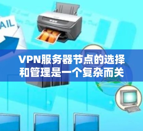 VPN服务器节点的选择和管理是一个复杂而关键的过程，涉及多个方面，包括服务器类型、配置、管理、安全性、网络配置和部署等。以下是对这一问题的详细分析和总结