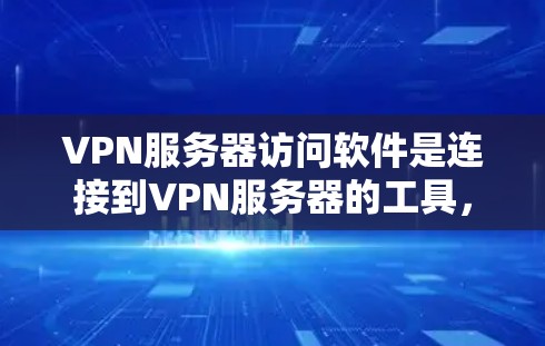 VPN服务器访问软件是连接到VPN服务器的工具，用户需要了解其功能、配置和潜在问题以确保安全和流畅的使用。以下是对这些软件的详细分析和建议