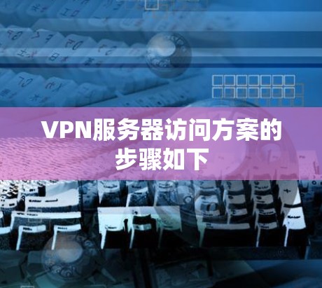 VPN服务器访问方案的步骤如下