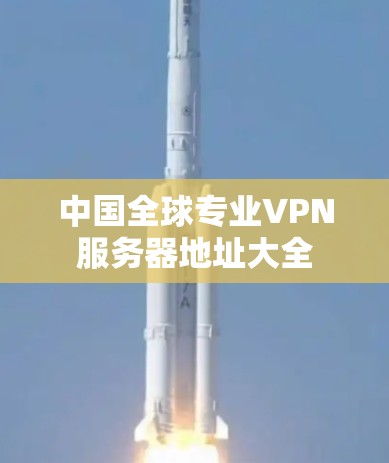 中国全球专业VPN服务器地址大全