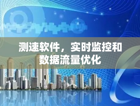测速软件，实时监控和数据流量优化