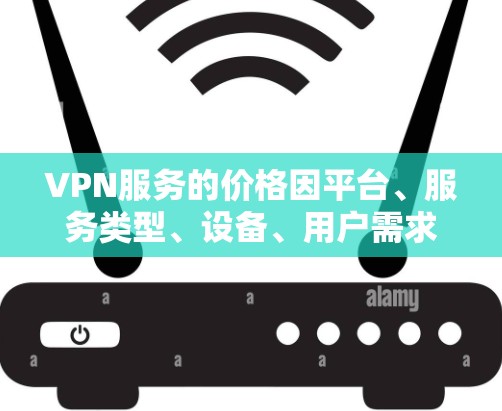 VPN服务的价格因平台、服务类型、设备、用户需求等因素而异。以下是一些常见的VPN价格比较和特点，供您参考