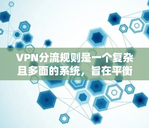 VPN分流规则是一个复杂且多面的系统，旨在平衡用户的安全体验和数据的合理分发。以下是对VPN分流规则的详细分析和总结