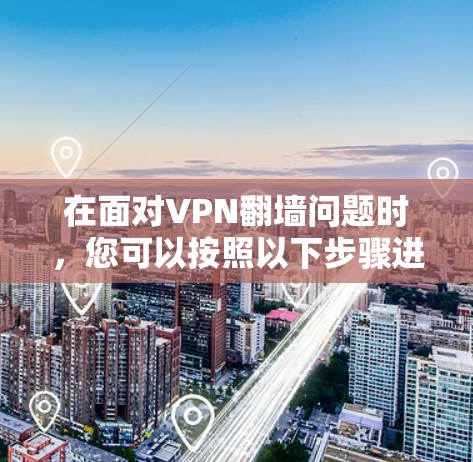 在面对VPN翻墙问题时，您可以按照以下步骤进行处理