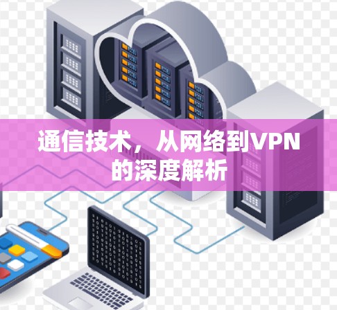 通信技术，从网络到VPN的深度解析