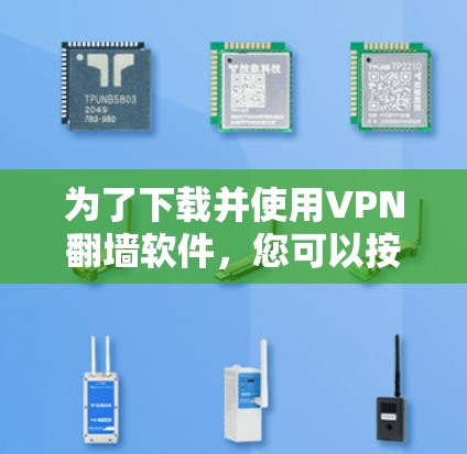 为了下载并使用VPN翻墙软件，您可以按照以下步骤进行