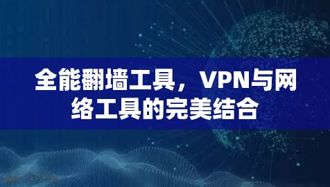 全能翻墙工具，VPN与网络工具的完美结合