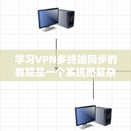 学习VPN多终端同步的教程是一个系统而复杂的过程，涉及多个技术领域和步骤。以下是一个分步的指南，帮助你理解和应用这些知识